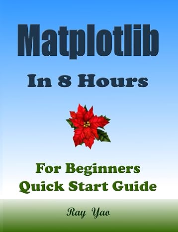 Matplotlib Programming In 8 Hours, For Beginners, Learn Coding Fast (Asin: 4774): Matplotlib Language Crash Coursh Tutorial, Quick Start Guide & Exercises