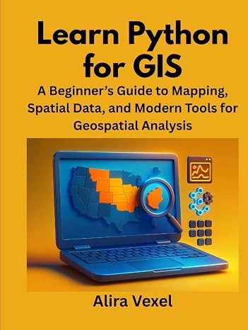 Learn Python for GIS: A Beginners Guide to Mapping, Spatial Data, and Modern Tools for Geospatial Analysis