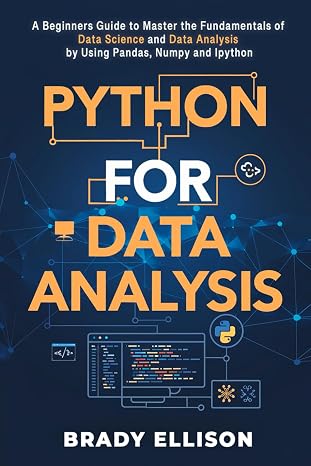 Python for Data Analysis: A Beginners Guide to Master the Fundamentals of Data Science and Data Analysis by Using Pandas, Numpy and Ipython (Programming Languages for Beginners)