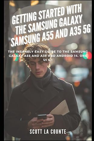 Getting Started with the Samsung Galaxy Samsung A55 and A35 5g: The Insanely Easy Guide to the Samsung Galaxy A55 and A35 and Android 14, One Ui 6.1