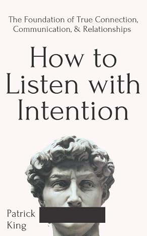 How to Listen with Intention: The Foundation of True Connection, Communication, and Relationships (How to be More Likable and Charismatic)