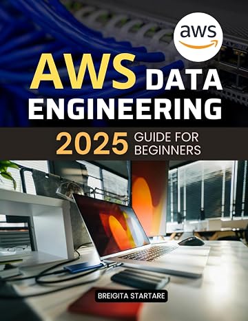 AWS Data Engineering 2025 Guide for Beginners: A Beginner’s Guide to Mastering Cloud Data Pipelines and Analytics with Modern Engineering Tools