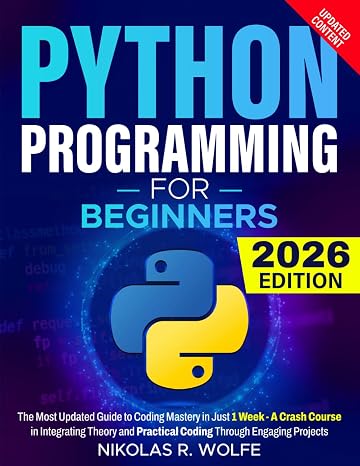 Python Programming for Beginners: The Most Updated Guide to Coding Mastery in Just 1 Week - A Crash Course in Integrating Theory and Practical Coding Through Engaging Projects