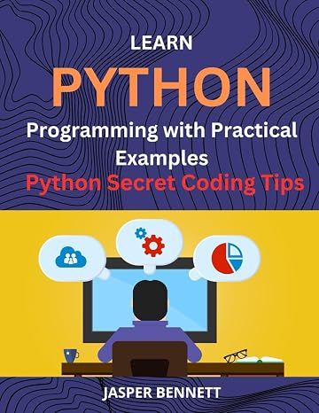 Learn Python Programming with Practical Examples: The Complete Guide to Mastering Python with Secret Coding Tips
