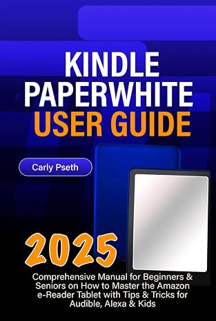 KINDLE PAPERWHITE 2025 USER GUIDE: Comprehensive Manual for Beginners & Seniors on How to Master the Amazon e-Reader Tablet with Tips & Tricks for Audible, Alexa & Kids