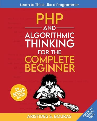 PHP and Algorithmic Thinking for the Complete Beginner (3rd Edition): Learn to Think Like a Programmer