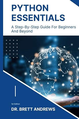 Python Essentials: A Step-By-Step Guide for Beginners And Beyond
