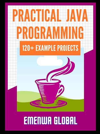 Practical Java Programming: 120+ Practical Java Programming Projects for Beginners