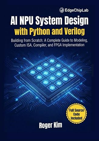 AI NPU System Design with Python and Verilog: Building from Scratch: A Complete Guide to Modeling, Custom ISA, Compiler, and FPGA Implementation