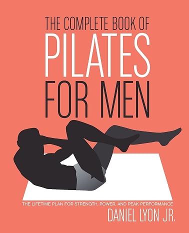 The Complete Book of Pilates for Men: The Lifetime Plan for Strength, Power & Peak Performance An Illustrated Guide to Core Training, Flexibility, and Optimal Fitness