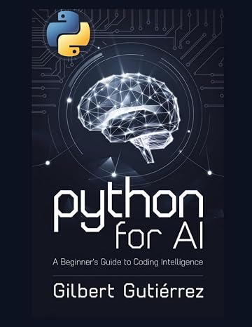 Python for AI: A Beginners Guide to Coding Intelligence (AI from Scratch : Step-by-Step Guide to Mastering Artificial Intelligence)