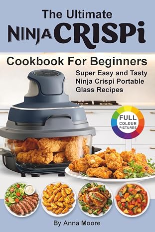The Ultimate Ninja CRISPi Air Fryer Cookbook for Beginners: Super Easy and Tasty Ninja Crispi Portable Glass Recipes.