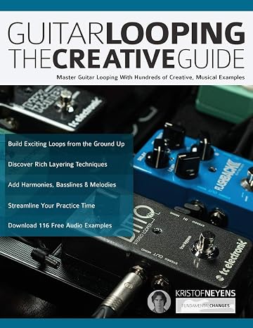 Guitar Looping The Creative Guide: Master Guitar Looping With Hundreds of Creative, Musical Examples (Guitar pedals and effects)