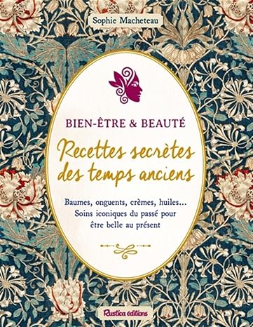 Beaute & bien-etre : recettes secretes des temps anciens: Baumes, onguents, cremes, huiles... Soins iconiques du passe pour etre belle au present
