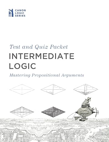 Intermediate Logic Test & Quiz Packet: Mastering Propositional Arguments - Tests and Quizzes for Homeschool and Classical Education Students